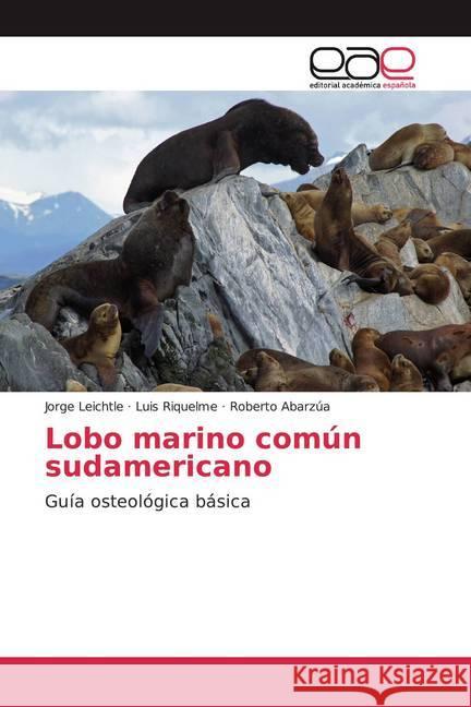 Lobo marino común sudamericano : Guía osteológica básica Leichtle, Jorge; Riquelme, Luis; Abarzúa, Roberto 9786200360984 Editorial Académica Española - książka