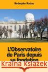 L'Observatoire de Paris depuis sa fondation Radau, Rodolphe 9781987484090 Createspace Independent Publishing Platform