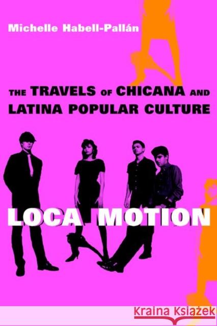 Loca Motion: The Travels of Chicana and Latina Popular Culture Michelle Habell-Pall'an 9780814736623 New York University Press - książka