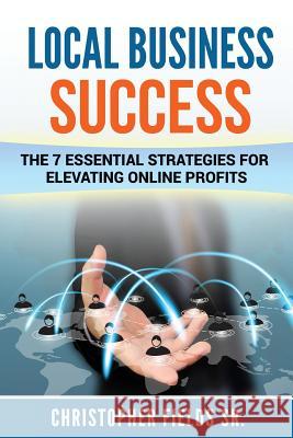 Local Business Success: The 7 Essential Strategies for Elevating Online Profits Christopher Field 9781547229345 Createspace Independent Publishing Platform - książka