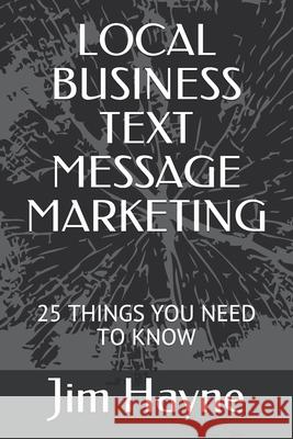Local Business Text Message Marketing: 25 Things You Need to Know Jim Hayne 9781695044678 Independently Published - książka