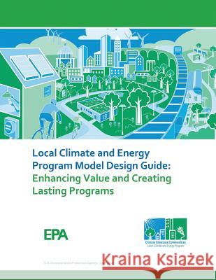 Local Climate and Energy Program Model Design Guide: Enhancing Value and Creating Lasting Programs U. S. Environmental Protection Agency 9781548592752 Createspace Independent Publishing Platform - książka