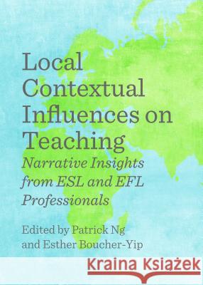 Local Contextual Influences on Teaching: Narrative Insights from ESL and Efl Professionals Esther Boucher-Yip Patrick Ng 9781443864053 Cambridge Scholars Publishing - książka