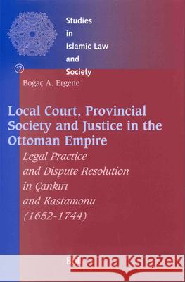 Local Court, Provincial Society and Justice in the Ottoman Empire: Legal Practice and Dispute Resolution in Çankırı And Kastamonu (1652-1744 Ergene 9789004126091 Brill Academic Publishers - książka