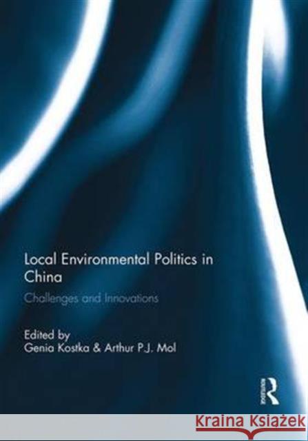 Local Environmental Politics in China: Challenges and Innovations Genia Kostka Arthur P. J. Mol 9781138950665 Routledge - książka