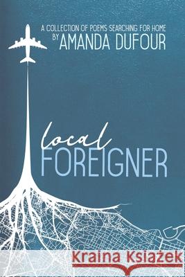 Local Foreigner: A Collection of Poems Searching For Home by Amanda Dufour Amanda Dufour 9781800316188 New Generation Publishing - książka