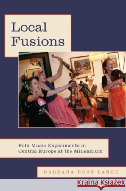 Local Fusions: Folk Music Experiments in Central Europe at the Millennium Barbara Rose Lange 9780190245375 Oxford University Press, USA - książka