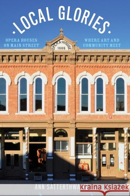 Local Glories: Opera Houses on Main Street, Where Art and Community Meet Ann Satterthwaite 9780199392544 Oxford University Press, USA - książka