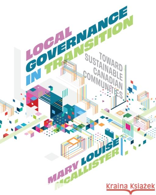 Local Governance in Transition: Toward Sustainable Canadian Communities Mary Louise McAllister 9780774870320 University of British Columbia Press - książka