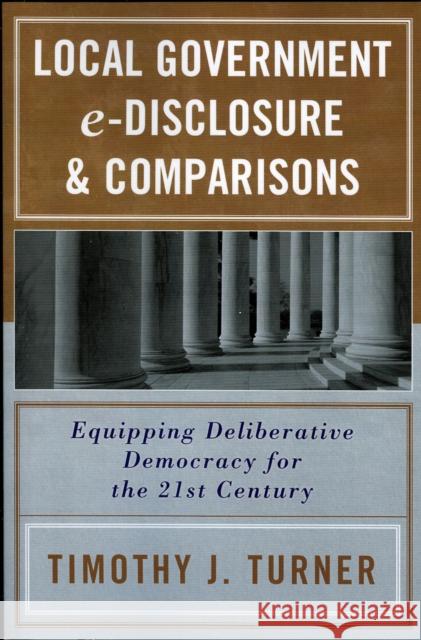 Local Government e-Disclosure & Comparisons: Equipping Deliberative Democracy for the 21st Century Turner, Timothy J. 9780761830719 University Press of America - książka