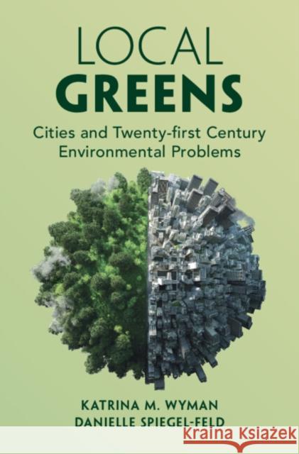 Local Greens: Cities and Twenty-first Century Environmental Problems Katrina M. Wyman (New York University), Danielle Spiegel-Feld (New York University) 9781316515419 Cambridge University Press - książka