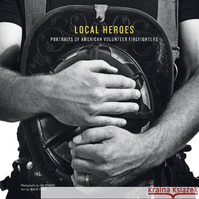 Local Heroes: Portraits of American Volunteer Firefighters Ian Spanier Marek Fuchs Florian Bachleda 9780764341502 Schiffer Publishing, Ltd. - książka