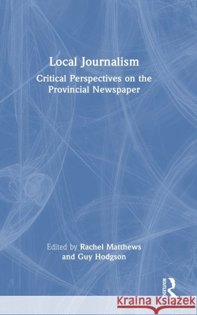 Local Journalism: Critical Perspectives on the Provincial Newspaper Matthews, Rachel 9781138366336 TAYLOR & FRANCIS - książka