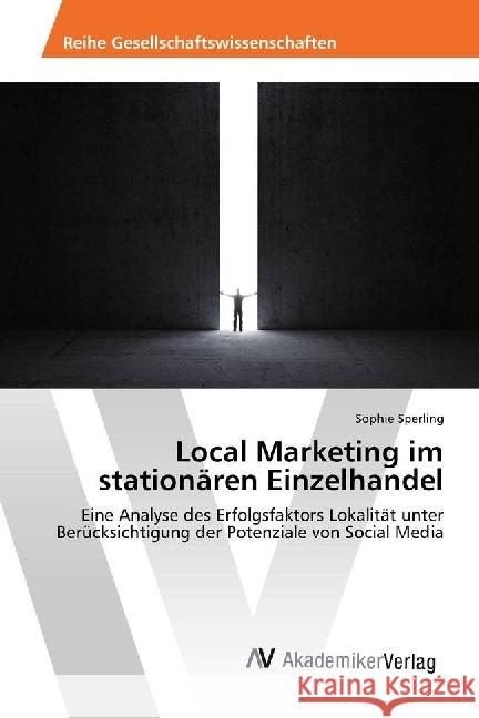 Local Marketing im stationären Einzelhandel : Eine Analyse des Erfolgsfaktors Lokalität unter Berücksichtigung der Potenziale von Social Media Sperling, Sophie 9783639878660 AV Akademikerverlag - książka