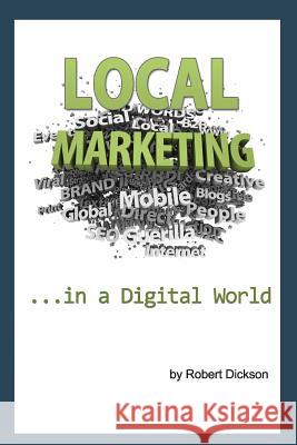 Local Marketing in a Digital World: How To Ditch the Yellow Pages, and Drive More Traffic To Your Local Business Than You Ever Thought Possible! Dickson, Robert a. 9781463704155 Createspace - książka
