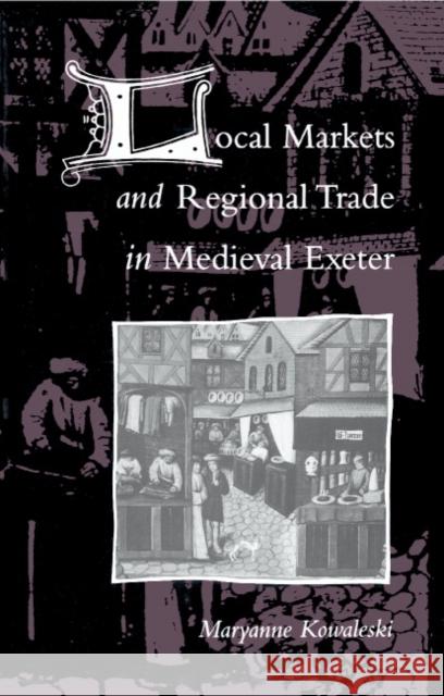 Local Markets and Regional Trade in Medieval Exeter Maryanne Kowaleski 9780521333719 Cambridge University Press - książka