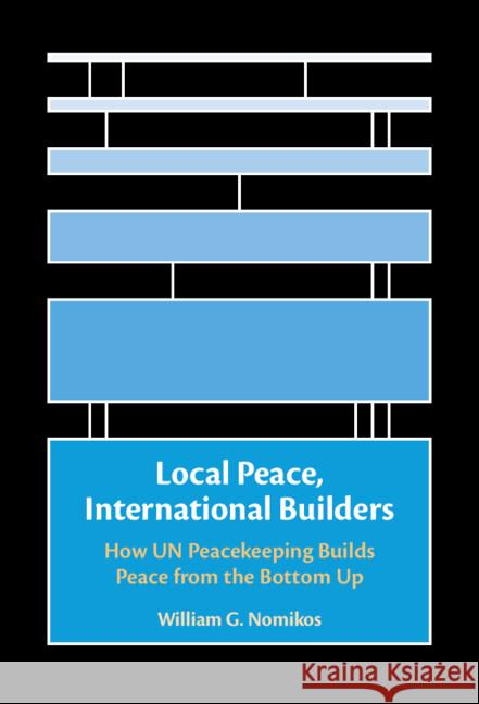 Local Peace, International Builders: How UN Peacekeeping Builds Peace from the Bottom Up William G. (Washington University, St Louis) Nomikos 9781009432146 Cambridge University Press - książka