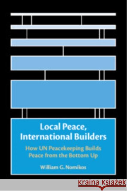 Local Peace, International Builders: How UN Peacekeeping Builds Peace from the Bottom Up William G. (Washington University, St Louis) Nomikos 9781009432160 Cambridge University Press - książka
