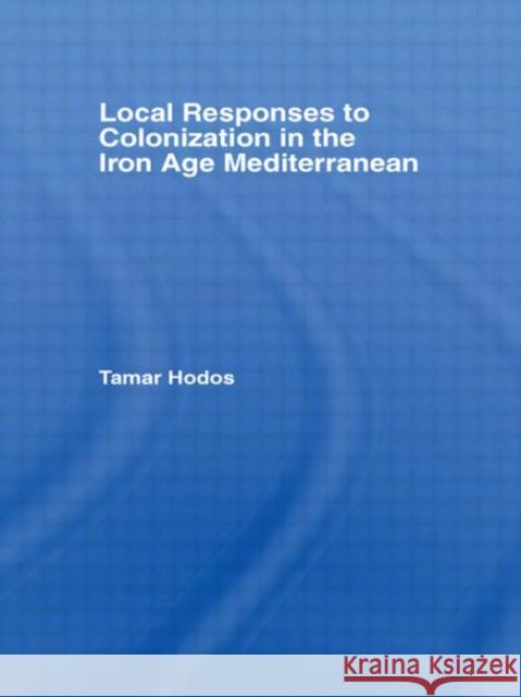 Local Responses to Colonization in the Iron Age Mediterranean Hodos Tamar 9780415490986 Routledge - książka