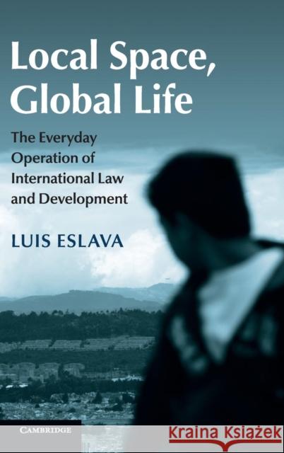 Local Space, Global Life: The Everyday Operation of International Law and Development Eslava, Luis 9781107092129 CAMBRIDGE UNIVERSITY PRESS - książka