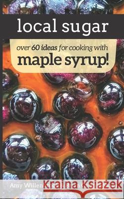 Local Sugar: Recipes & Ideas For Exploring the Wonder of Maple Syrup Willenbrock, Amy 9781982981228 Independently Published - książka