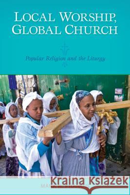 Local Worship, Global Church: Popular Religion and the Liturgy Francis, Mark R. 9780814618790 Liturgical Press - książka