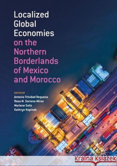 Localized Global Economies on the Northern Borderlands of Mexico and Morocco Antonio Trinida Rosa M. Soriano-Miras Marlene Solis 9783319965888 Palgrave MacMillan - książka