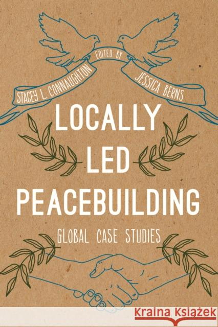 Locally Led Peacebuilding: Global Case Studies Stacey L. Connaughton Jessica Berns 9781538114094 Rowman & Littlefield Publishers - książka