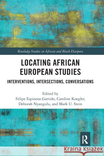 Locating African European Studies: Interventions, Intersections, Conversations Felipe Espinoza Garrido Caroline Koegler Deborah Nyangulu 9781032085814 Routledge - książka