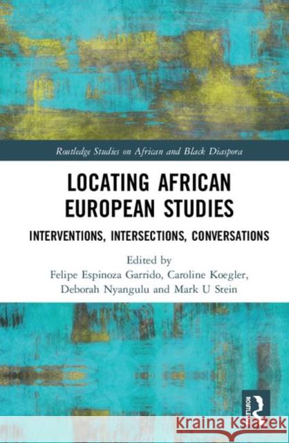 Locating African European Studies: Interventions, Intersections, Conversations Felipe Espinoza Garrido Caroline Koegler Deborah Nyangulu 9781138590328 Routledge - książka