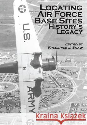 Locating Air Force Base Sites: History's Legacy Frederick J. Shaw United States Ai 9781477539996 Createspace - książka