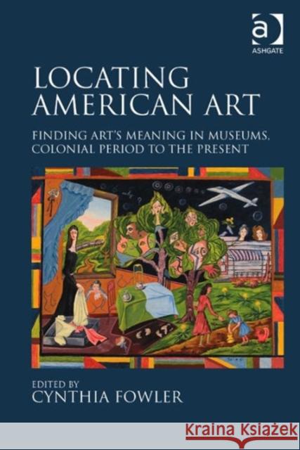 Locating American Art: Finding Art's Meaning in Museums, Colonial Period to the Present Cynthia Fowler   9781472467997 Ashgate Publishing Limited - książka