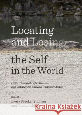 Locating and Losing the Self in the World: Cross-Cultural Reflections on Self-Awareness and Self-Transcendence Masato Ishida Laura Specker Sullivan 9781443865357 Cambridge Scholars Publishing - książka