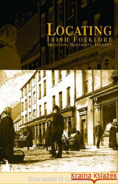 Locating Irish Folklore: Tradition, Modernity, Identity O'Giolláin, Diarmaid 9781859181690 Cork University Press - książka
