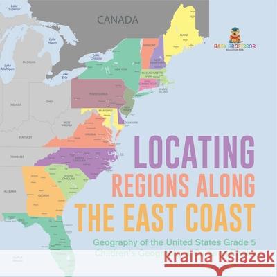 Locating Regions Along the East Coast Geography of the United States Grade 5 Children's Geography & Cultures Books Baby Professor 9781541960763 Baby Professor - książka