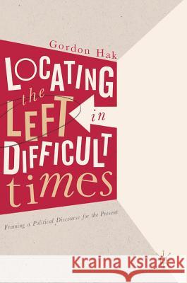 Locating the Left in Difficult Times: Framing a Political Discourse for the Present Hak, Gordon 9783319543420 Palgrave MacMillan - książka