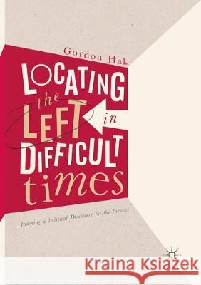 Locating the Left in Difficult Times: Framing a Political Discourse for the Present Hak, Gordon 9783319853734 Palgrave MacMillan - książka