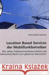 Location Based Services der Mobilfunkbetreiber : Wie stehen Telekommunikations-Recht und Datenschutz-Recht zum gläsernen Menschen? Köhler-Ludescher, Andrea 9783639044164 VDM Verlag Dr. Müller - książka