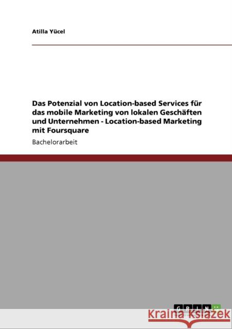 Location-based Services. Mobiles Marketing. Potenzial für lokale Geschäfte und Unternehmen: Konzeption einer Marketingkampagne mit Foursquare in Istan Yücel, Atilla 9783640714230 Grin Verlag - książka