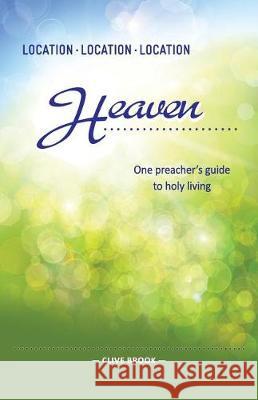 Location, Location, Location: Heaven: One Preacher's Guide to Holy Living Brook, Clive 9780994254481 Bible Society Australia - książka