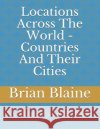 Locations Across The World - Countries And Their Cities Blaine, Brian 9798579254061 Independently Published