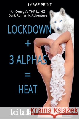 Lockdown + 3 Alphas = Heat: An Omega's Thrilling Dark Romantic Adventure Laidlaw, Lori 9781998074686 Lynda French - książka