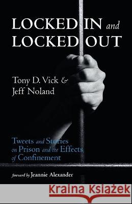 Locked in and Locked Out: Tweets and Stories on Prison and the Effects of Confinement Tony D. Vick Jeff Noland Jeannie Alexander 9781666766059 Resource Publications (CA) - książka