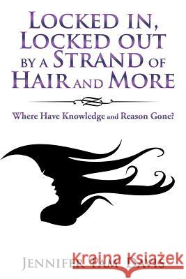 Locked In, Locked out by a Strand of Hair and More: Where Have Knowledge and Reason Gone? Jennifer 'Pam' Davis 9781532003103 iUniverse - książka