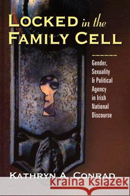 Locked in the Family Cell: Gender, Sexuality, and Political Agency in Irish National Discourse Conrad, Kathryn A. 9780299196509 University of Wisconsin Press - książka