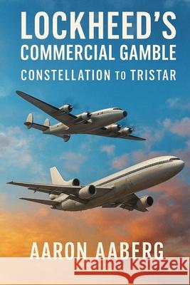 Lockheed's Commercial Gamble: From Constellation to TriStar Aaron Aaberg 9781923570771 Independently Published - książka