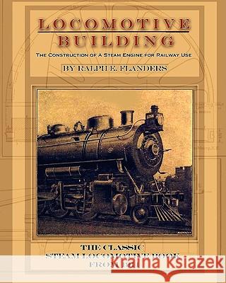 Locomotive Building: Construction of a Steam Engine for Railway Use Flanders, Ralph E. 9781935327899 Periscope Film LLC - książka