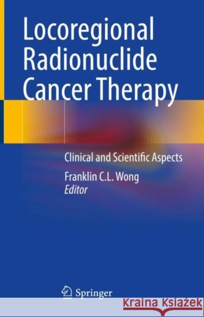 Locoregional Radionuclide Cancer Therapy: Clinical and Scientific Aspects Franklin C. L. Wong 9783030562663 Springer - książka