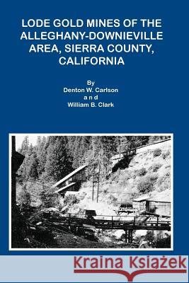 Lode Gold Mines of the Alleghany Downieville Area, Sierra County, California Denton W. Carlson William B. Clark 9781614740919 Sylvanite, Inc - książka