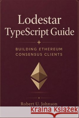 Lodestar TypeScript Guide: Building Ethereum Consensus Clients Johnson, Robert U. 9798186879800 Independently Published - książka